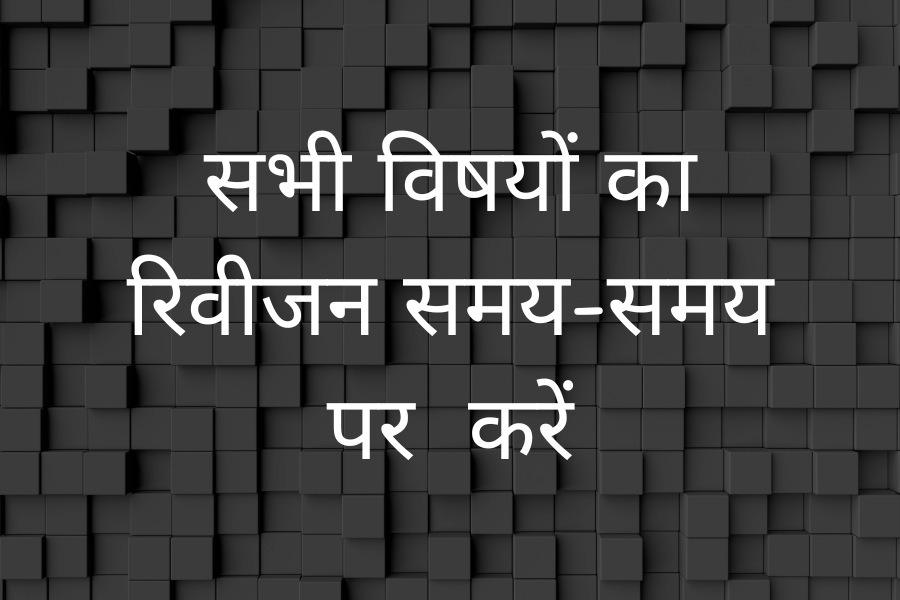 सभी विषयों का रिवीजन समय-समय पर करें
