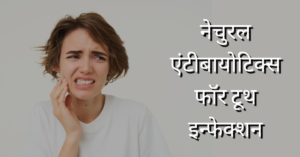 नेचुरल एंटीबायोटिक्स फॉर टूथ इन्फेक्शन